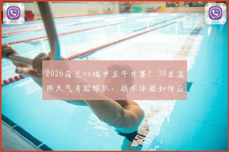 2026荷兰vs瑞典正午开赛！30度湿热天气考验球队，战术体能如何应对？
