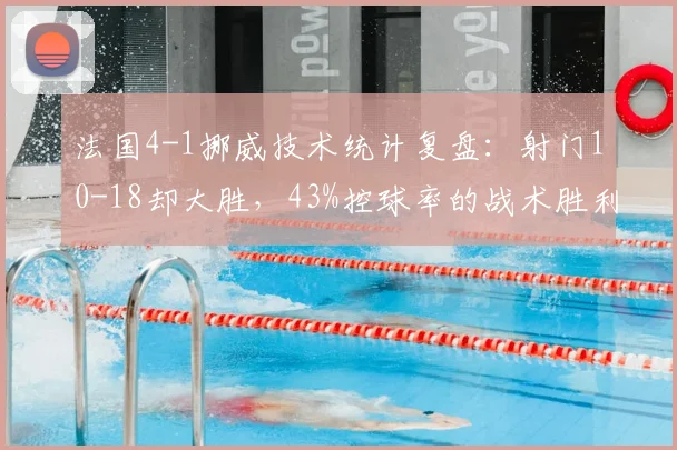 法国4-1挪威技术统计复盘：射门10-18却大胜，43%控球率的战术胜利解析