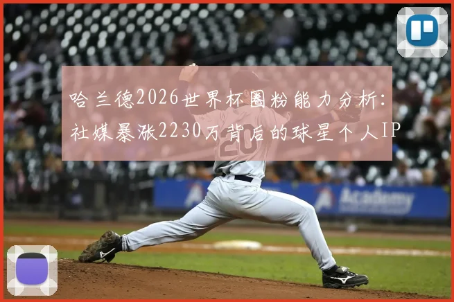 哈兰德2026世界杯圈粉能力分析：社媒暴涨2230万背后的球星个人IP运营策略