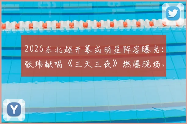 2026东北超开幕式明星阵容曝光：张玮献唱《三天三夜》燃爆现场，胡海泉《奔跑》引发全场大合唱