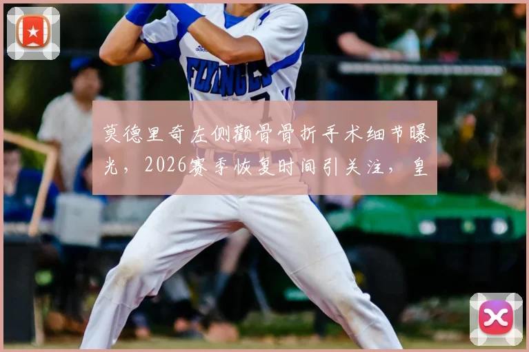 莫德里奇左侧颧骨骨折手术细节曝光，2026赛季恢复时间引关注，皇马中场迎考验