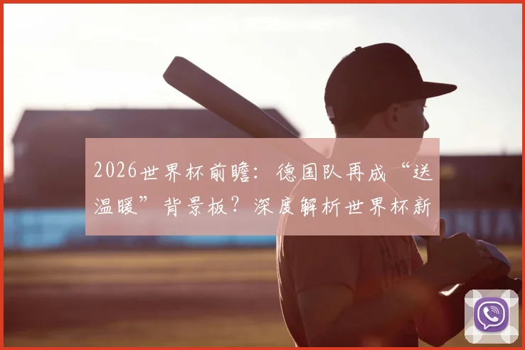 2026世界杯前瞻:德国队再成“送温暖”背景板?深度解析世界杯新军首球历史与德国队三次尴尬纪录