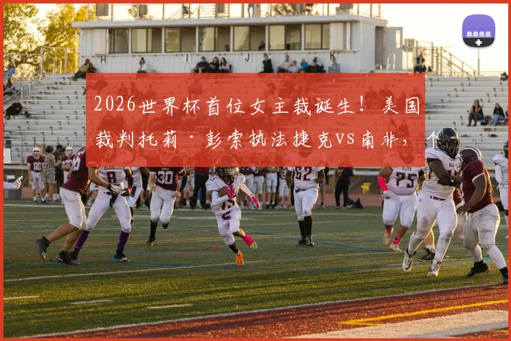 2026世界杯首位女主裁诞生！美国裁判托莉·彭索执法捷克vs南非，个人背景与判罚风格深度解读