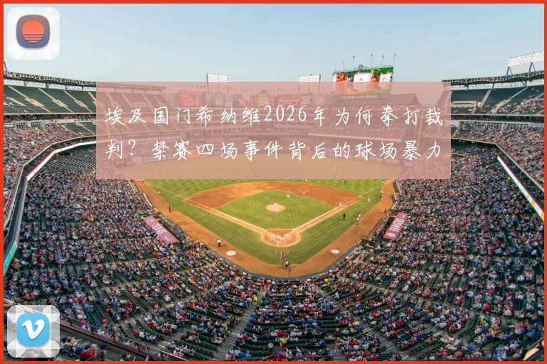 埃及国门希纳维2026年为何拳打裁判？禁赛四场事件背后的球场暴力警示