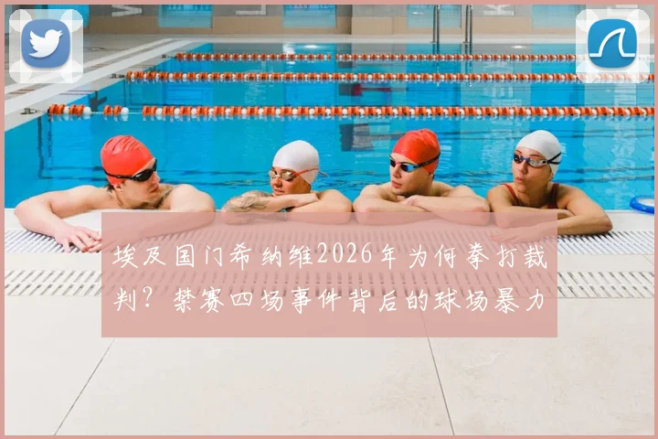 埃及国门希纳维2026年为何拳打裁判？禁赛四场事件背后的球场暴力警示