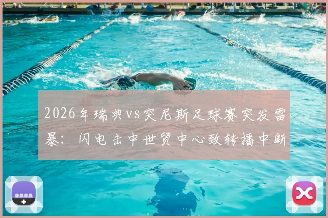 2026年瑞典vs突尼斯足球赛突发雷暴：闪电击中世贸中心致转播中断，团队紧急避险撤回室内全记录