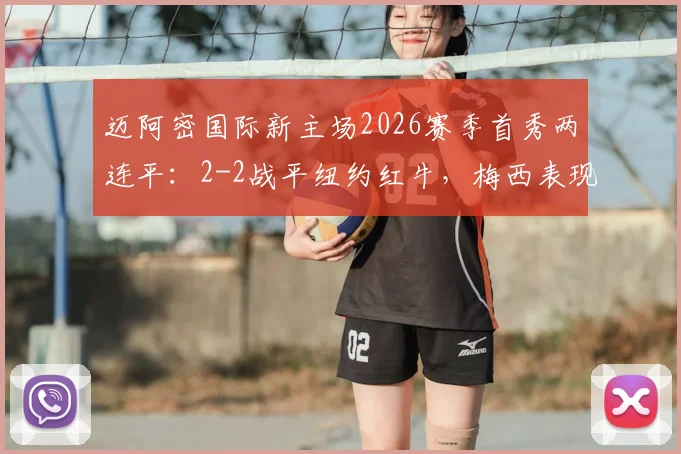 迈阿密国际新主场2026赛季首秀两连平：2-2战平纽约红牛，梅西表现、历史交锋与主场地址深度解读