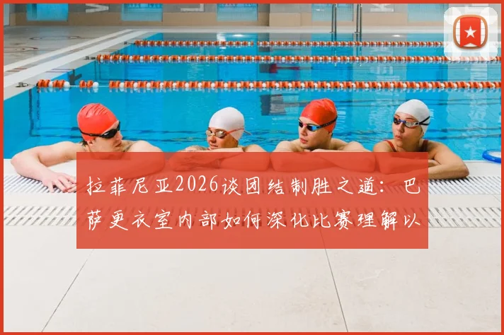 拉菲尼亚2026谈团结制胜之道：巴萨更衣室内部如何深化比赛理解以冲击冠军